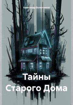 Обложка книги «Тайны Старого Дома» — Александр Болотников