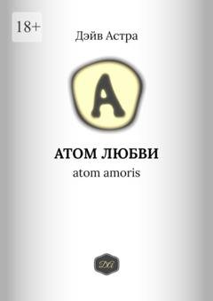 Обложка книги «Атом любви. Atom amoris» — Дэйв Астра