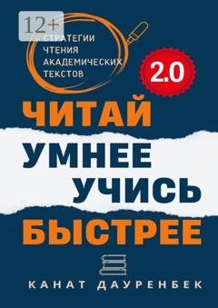 Обложка книги «Читай умнее. Учись быстрее. 2.0. Стратегии чтения академических текстов» — Канат Дауренбек
