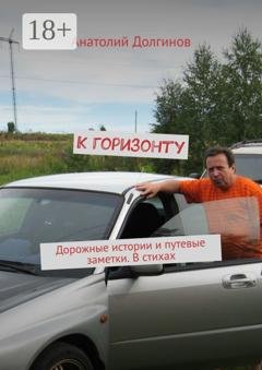 Обложка книги «К горизонту. Дорожные истории и путевые заметки. В стихах» — Анатолий Долгинов