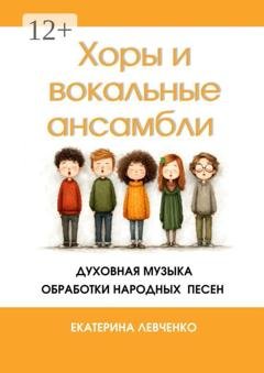 Обложка книги «Хоры и вокальные ансамбли» — Екатерина Левченко