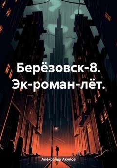 Обложка книги «Берёзовск-8. Эк-роман-лёт» — Александр Сергеевич Акулов