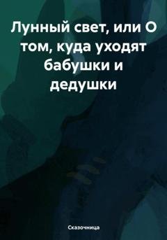 Обложка книги «Лунный свет, или О том, куда уходят бабушки и дедушки» — Сказочница