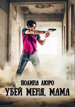 Обложка книги «Убей меня, мама» — Полина Люро