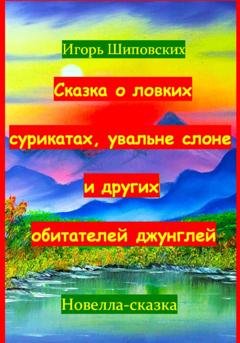 Обложка книги «Сказка о ловких сурикатах, увальне слоне и других обитателей джунглей» — Игорь Дасиевич Шиповских
