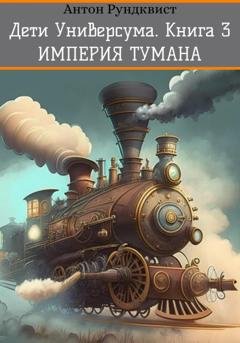 Обложка книги «Дети Универсума. Книга 3. Империя тумана» — Антон Рундквист