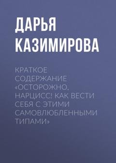 Обложка книги «Краткое содержание «Осторожно, нарцисс! Как вести себя с этими самовлюбленными типами»» — Дарья Казимирова