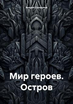 Обложка книги «Мир героев. Остров» — Андрей Сухоруков
