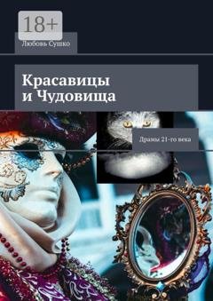 Обложка книги «Красавицы и чудовища. Драмы 21-го века» — Любовь Сушко