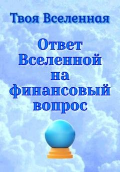 Обложка книги «Ответ Вселенной на финансовый вопрос» — Твоя Вселенная
