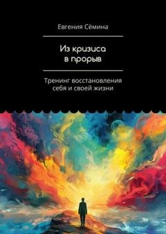 Обложка книги «Из кризиса в прорыв. Тренинг восстановления себя и своей жизни» — Евгения Сёмина