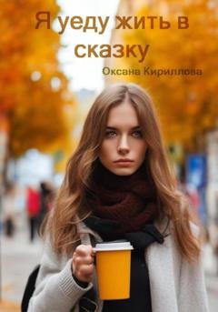 Обложка книги «Я уеду жить в сказку» — Оксана Кириллова