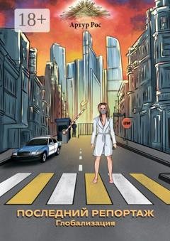 Обложка книги «Последний репортаж. Глобализация» — Артур Рос
