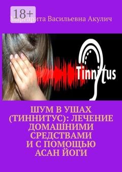 Обложка книги «Шум в ушах (тиннитус): лечение домашними средствами и с помощью асан йоги» — Маргарита Васильевна Акулич