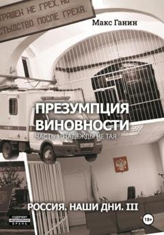 Обложка книги «Презумпция виновности. Часть 1. Надежды не тая. Россия. Наши дни. III» — Макс Ганин