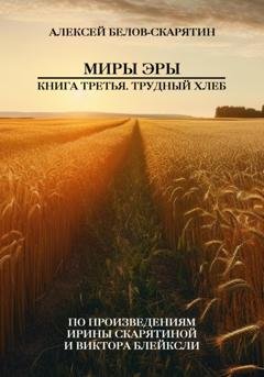 Обложка книги «Миры Эры. Книга Третья. Трудный Хлеб» — Алексей Белов-Скарятин