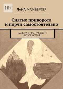 Обложка книги «Снятие приворота и порчи самостоятельно. Защита от магического воздействия» — Лана Мамбергер