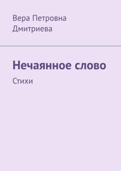 Обложка книги «Нечаянное слово. Стихи» — Вера Петровна Дмитриева