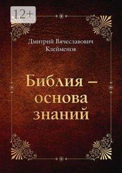 Обложка книги «Библия – основа знаний» — Дмитрий Вячеславович Клейменов