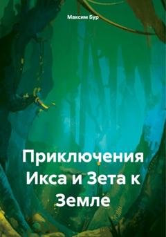 Обложка книги «Приключения Икса и Зета к Земле» — Максим Бур