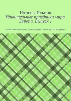 Обложка книги «Удивительные праздники мира. Европа. Выпуск 1. Серия «Удивительное страноведение. Калейдоскоп вопросов»» — Наталья Ильина