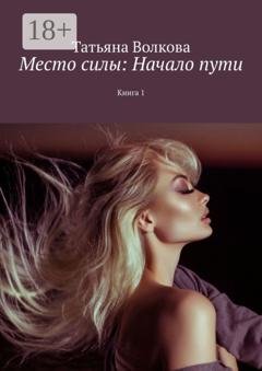 Обложка книги «Место силы: Начало пути. Книга 1» — Татьяна Александровна Волкова