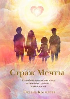 Обложка книги «Страж Мечты. Волшебное путешествие в мир любви и безграничных возможностей» — Оксана Кремлева