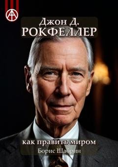 Обложка книги «Джон Д. Рокфеллер: Как править миром» — Борис Шабрин