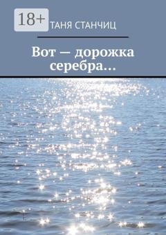 Обложка книги «Вот – дорожка серебра… 2023 и другие годы» — Таня Станчиц