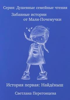 Обложка книги «Серия: Душевные семейные чтения. Забавные истории от Мали-Почемучки. История первая. Найдёныш.» — Светлана Перегонцева