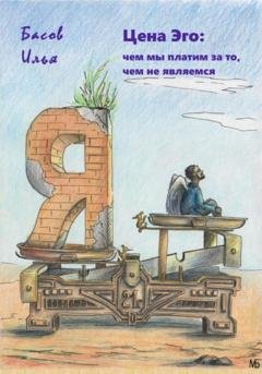 Обложка книги «Цена эго: чем мы платим за то, чем не являемся» — Илья Андреевич Басов