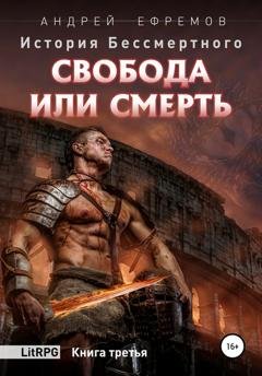 Обложка книги «История Бессмертного. Книга 3. Свобода или смерть» — Андрей Ефремов