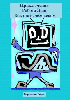 Обложка книги «Приключения Робота Яши. Как стать человеком» — Лана Стрыгина