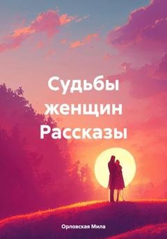 Обложка книги «Судьбы женщин Рассказы» — Мила Орловская