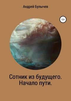 Обложка книги «Сотник из будущего. Начало пути» — Андрей Владимирович Булычев