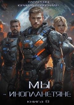 Обложка книги «Мы – инопланетяне. Книга 8» — Юрий Тарарев