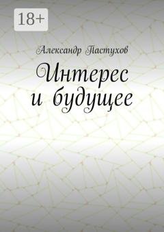 Обложка книги «Интерес и будущее» — Александр Пастухов