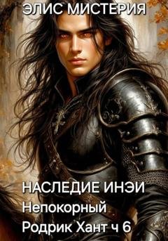 Обложка книги «Наследие Инеи. Часть 6. Непокорный Родрик Хант» — Элис Мистерия