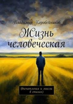 Обложка книги «Жизнь человеческая. Впечатления и мысли в стихах» — Владимир Коробейников