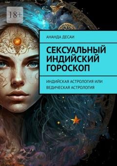Обложка книги «Сексуальный индийский гороскоп. Индийская астрология или ведическая астрология» — Ананда Десаи