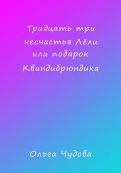 Обложка книги «Тридцать три несчастья Лёли или Подарок Квиндибрюндика» — Ольга Чудова