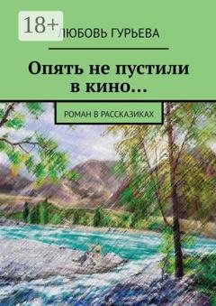 Обложка книги «Опять не пустили в кино… Роман в рассказиках» — Любовь Гурьева