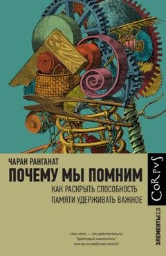 Обложка книги «Почему мы помним. Как раскрыть способность памяти удерживать важное» — Чаран Ранганат