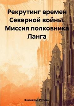 Обложка книги «Рекрутинг времен Северной войны. Миссия полковника Ланга» — Руслан Кипятков