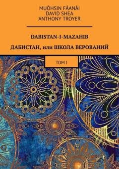 Обложка книги «Dabistan-I-Mazahib. Дабистан, или Школа верований. Том I» — Muòhsin Fåanåi