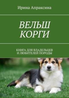 Обложка книги «Вельш корги. Книга для владельцев и любителей породы» — Ирина Апраксина