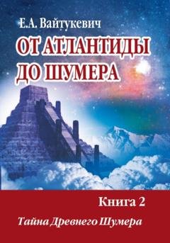 Обложка книги «От Атлантиды до Шумер. Книга 2. Тайна древних Шумер» — Екатерина Вайтукевич