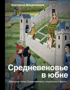 Обложка книги «Средневековье в юбке. Женщины эпохи Средневековья: стереотипы и факты» — Екатерина Мишаненкова