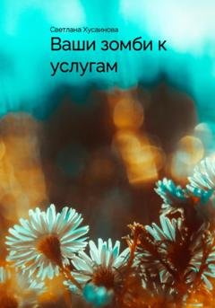 Обложка книги «Ваши зомби к услугам» — Светлана Хусаинова