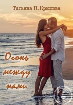 Обложка книги «Огонь между нами» — Татьяна Петровна Крылова